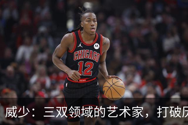 威少：三双领域的艺术家，打破历史纪录！